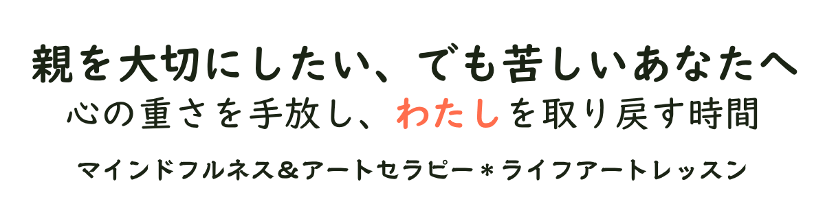 親との関係に悩む心を癒す やさしいセラピー＊ライフアートレッスン